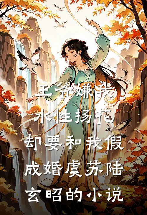 王爷嫌我水性扬花，却要和我假成婚虞苏陆玄昭的小说