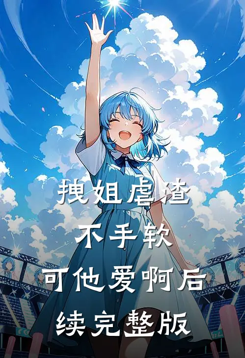 拽姐虐渣不手软，可他爱啊后续完整版