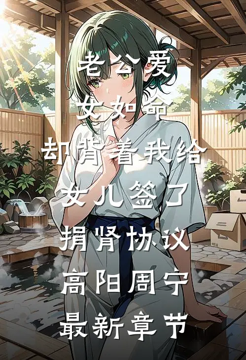 老公爱女如命，却背着我给女儿签了捐肾协议高阳周宁最新章节