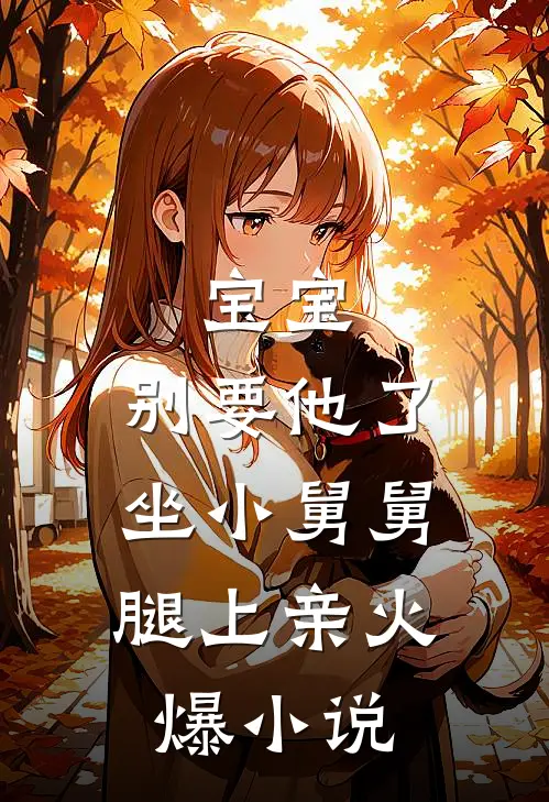 宝宝，别要他了，坐小舅舅腿上亲火爆小说