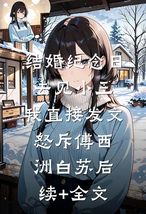 结婚纪念日去见小三，我直接发文怒斥傅西洲白苏后续+全文