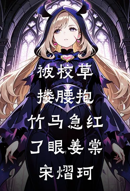 被校草搂腰抱，竹马急红了眼姜棠宋熠珂