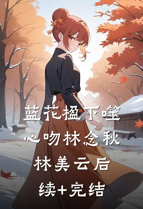 蓝花楹下噬心吻林念秋林美云后续+完结