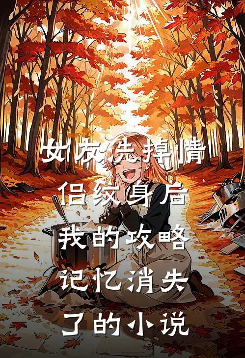 女友洗掉情侣纹身后，我的攻略记忆消失了的小说