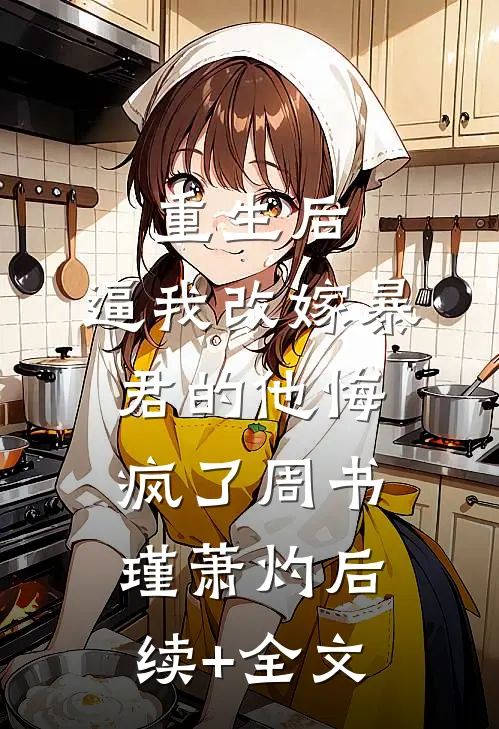 重生后，逼我改嫁暴君的他悔疯了周书瑾萧灼后续+全文