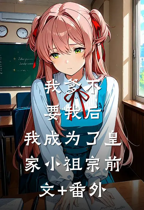 我爹不要我后，我成为了皇家小祖宗前文+番外
