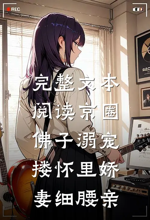 完整文本阅读京圈佛子溺宠，搂怀里娇妻细腰亲