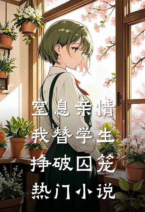 窒息亲情，我替学生挣破囚笼热门小说