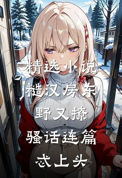 精选小说糙汉房东野又撩，骚话连篇忒上头