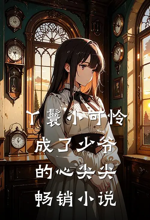 丫鬟小可怜成了少爷的心尖尖畅销小说