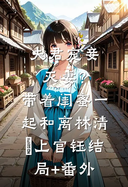 夫君宠妾灭妻？带着闺蜜一起和离林清玥上官钰结局+番外