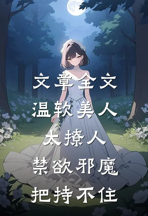 文章全文温软美人太撩人，禁欲邪魔把持不住