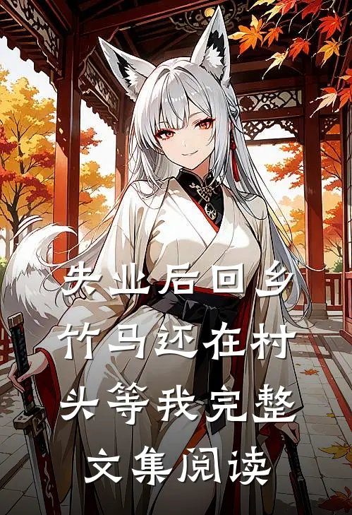 失业后回乡，竹马还在村头等我完整文集阅读