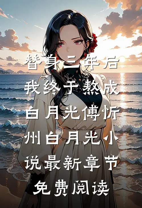 替身三年后，我终于熬成白月光傅忻州白月光小说最新章节免费阅读