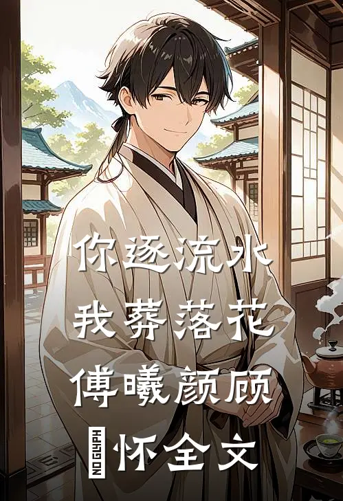 你逐流水，我葬落花傅曦颜顾璟怀全文