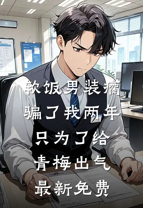 软饭男装瘸骗了我两年，只为了给青梅出气最新免费