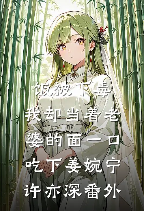 饭被下毒，我却当着老婆的面一口吃下姜婉宁许亦深番外