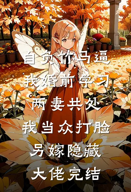 自负竹马逼我婚前学习两妻共处，我当众打脸另嫁隐藏大佬完结