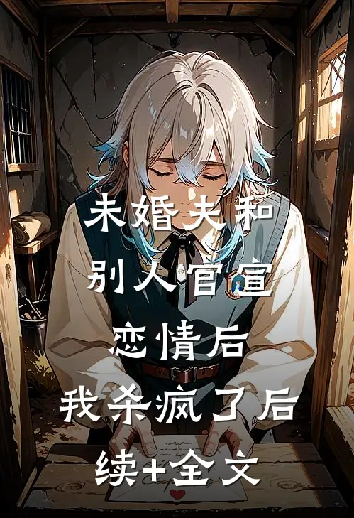 未婚夫和别人官宣恋情后，我杀疯了后续+全文