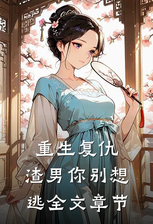 重生复仇：渣男你别想逃全文章节
