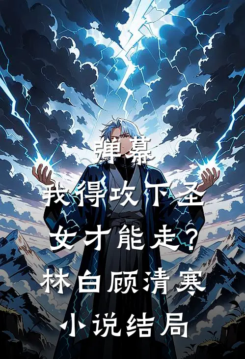 弹幕：我得攻下圣女才能走？林白顾清寒小说结局
