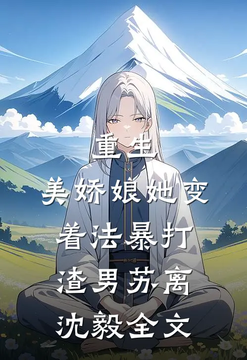 重生：美娇娘她变着法暴打渣男苏离沈毅全文