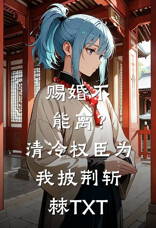 赐婚不能离？清冷权臣为我披荆斩棘TXT