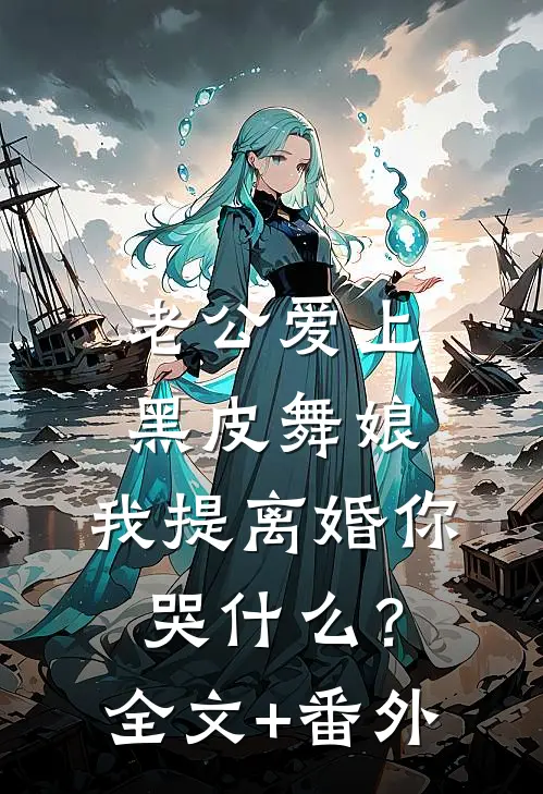 老公爱上黑皮舞娘，我提离婚你哭什么？全文+番外