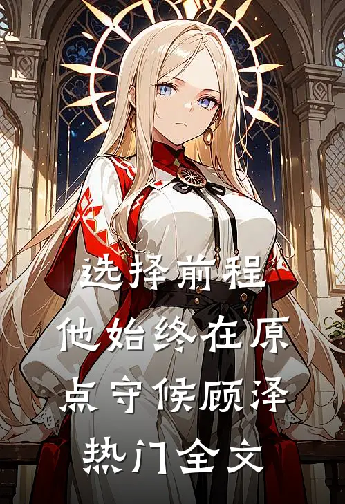 选择前程：他始终在原点守候顾泽热门全文