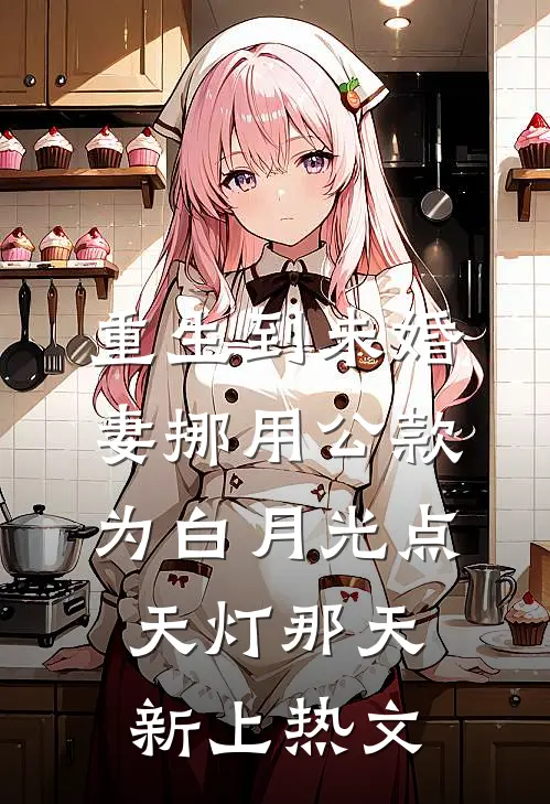 重生到未婚妻挪用公款为白月光点天灯那天新上热文