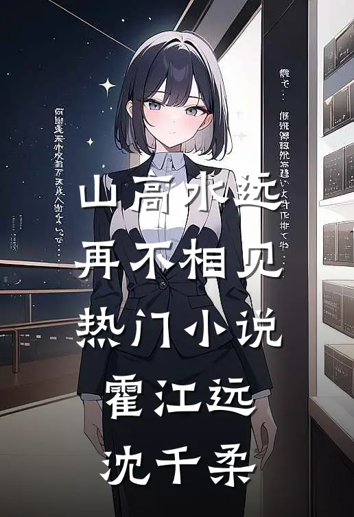 山高水远，再不相见热门小说霍江远沈千柔