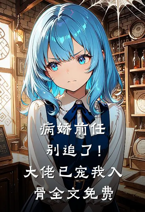 病娇前任别追了！大佬已宠我入骨全文免费