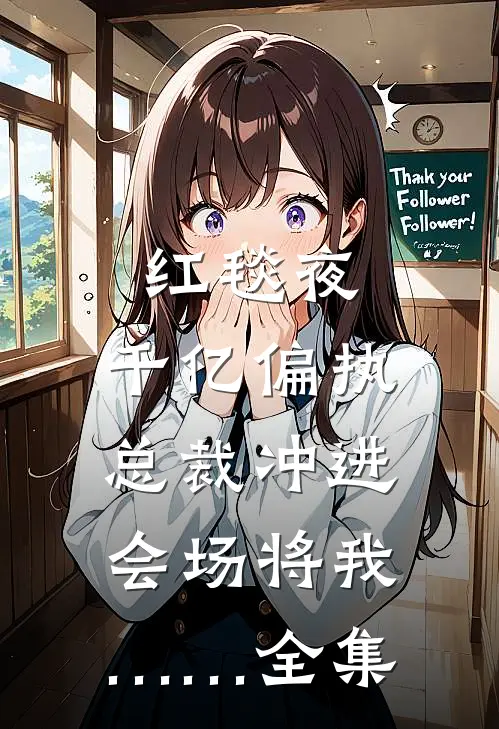 红毯夜，千亿偏执总裁冲进会场将我……全集