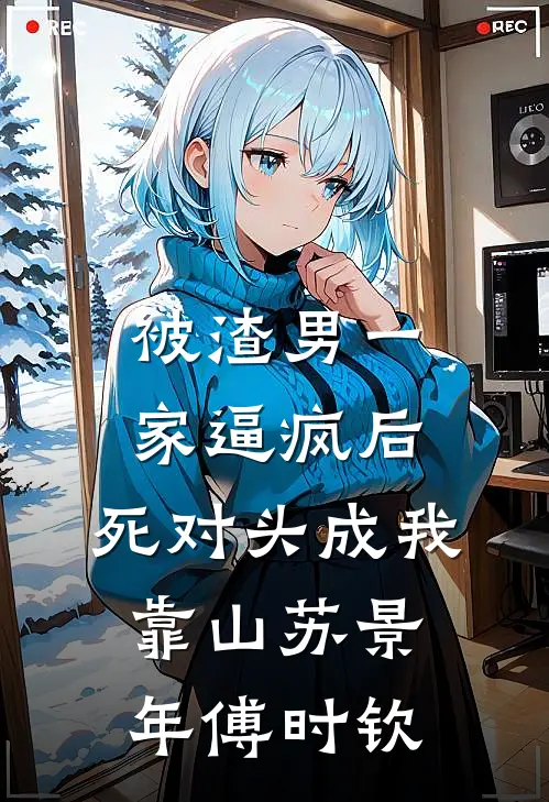 被渣男一家逼疯后，死对头成我靠山苏景年傅时钦