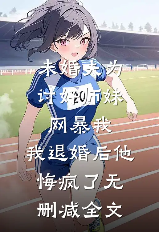 未婚夫为讨好师妹网暴我，我退婚后他悔疯了无删减全文