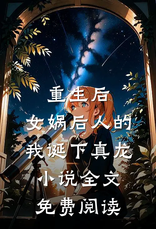 重生后，女娲后人的我诞下真龙小说全文免费阅读