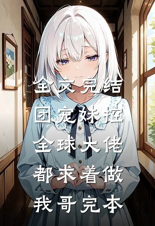 全文完结团宠妹控:全球大佬都求着做我哥完本
