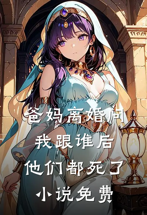 爸妈离婚问我跟谁后，他们都死了小说免费