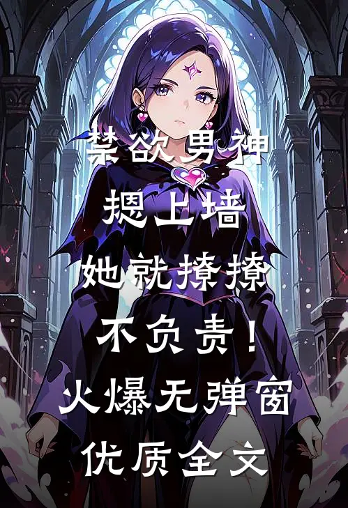 禁欲男神摁上墙，她就撩撩不负责！火爆无弹窗优质全文