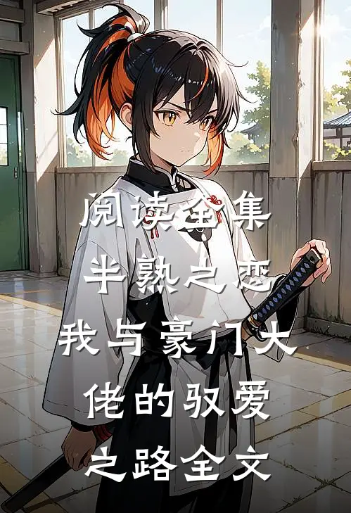 阅读全集半熟之恋：我与豪门大佬的驭爱之路全文
