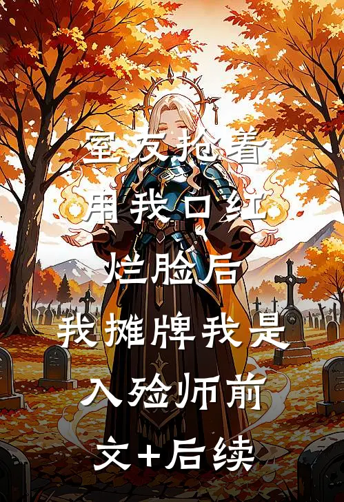 室友抢着用我口红烂脸后，我摊牌我是入殓师前文+后续