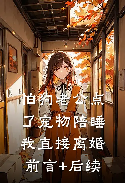 怕狗老公点了宠物陪睡，我直接离婚前言+后续