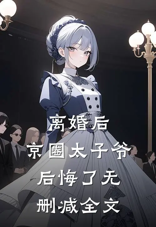 离婚后，京圈太子爷后悔了无删减全文