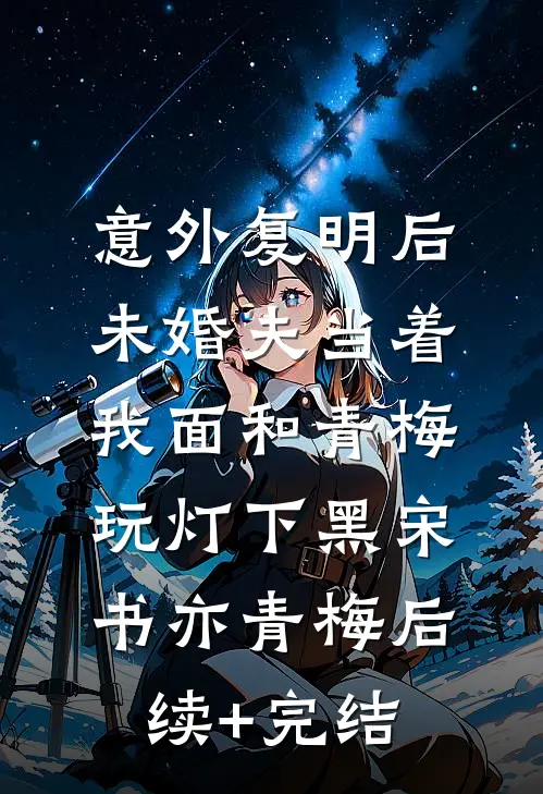 意外复明后，未婚夫当着我面和青梅玩灯下黑宋书亦青梅后续+完结