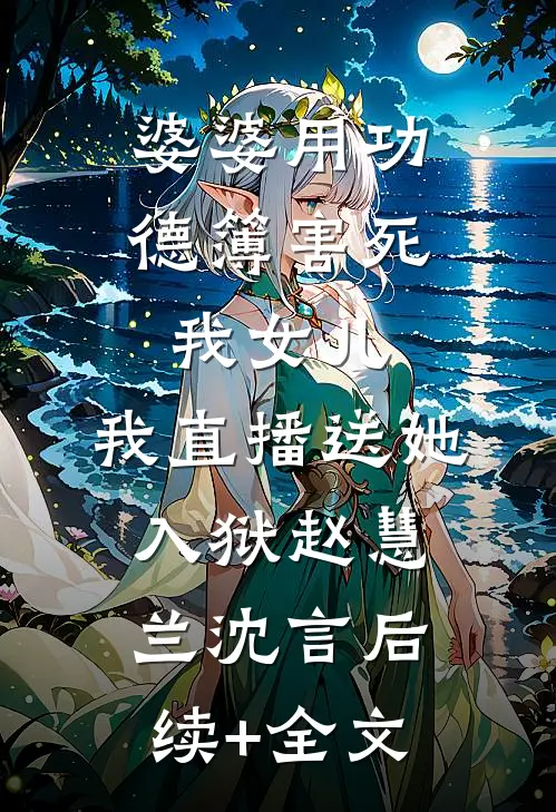婆婆用功德簿害死我女儿，我直播送她入狱赵慧兰沈言后续+全文