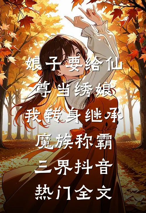 娘子要给仙尊当绣娘，我转身继承魔族称霸三界抖音热门全文