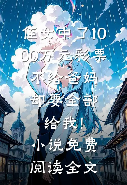 侄女中了1000万元彩票，不给爸妈却要全部给我!小说免费阅读全文