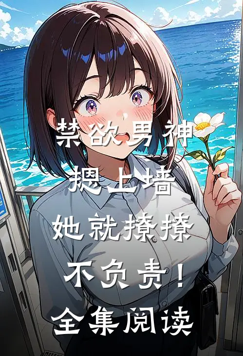 禁欲男神摁上墙，她就撩撩不负责！全集阅读