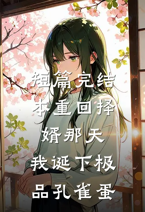 短篇完结本重回择婿那天，我诞下极品孔雀蛋