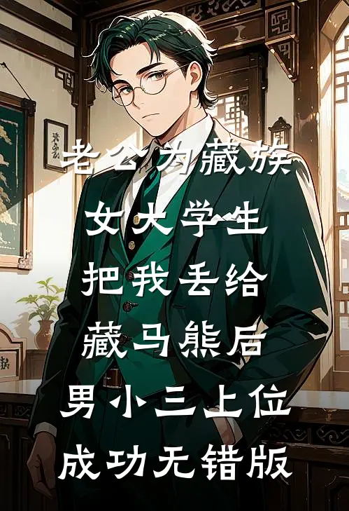 老公为藏族女大学生把我丢给藏马熊后，男小三上位成功无错版